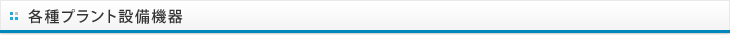 各種プラント設備機器